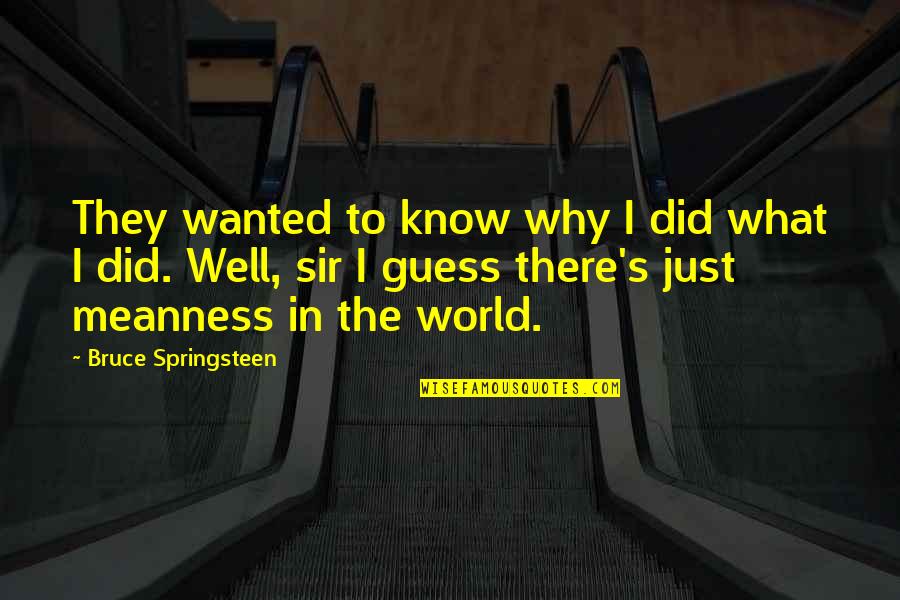 E V World Quotes By Bruce Springsteen: They wanted to know why I did what E V World Quotes By Bruce Springsteen: They wanted to know why I did what