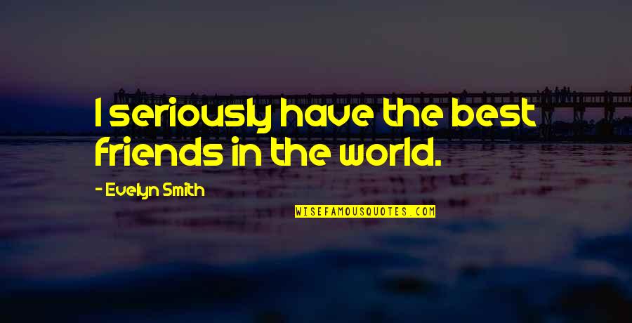 E V World Quotes By Evelyn Smith: I seriously have the best friends in the E V World Quotes By Evelyn Smith: I seriously have the best friends in the