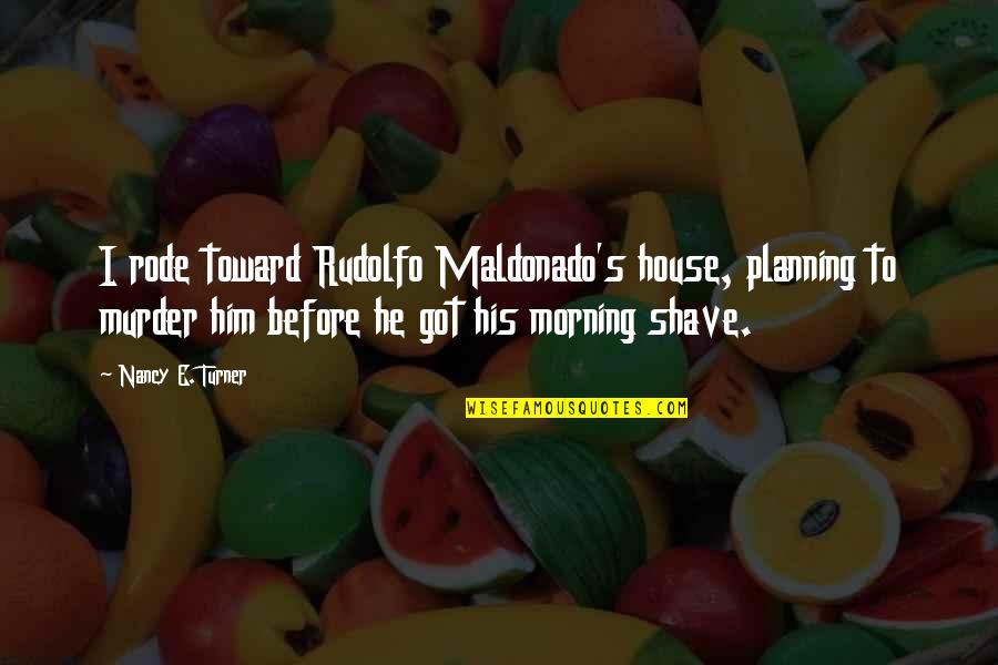 E-verify Quotes By Nancy E. Turner: I rode toward Rudolfo Maldonado's house, planning to