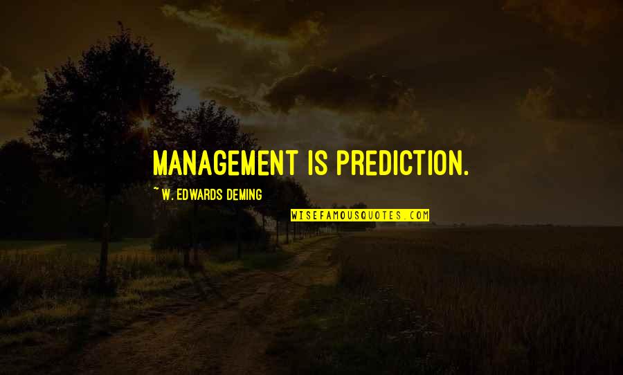 E W Deming Quotes By W. Edwards Deming: Management is prediction.