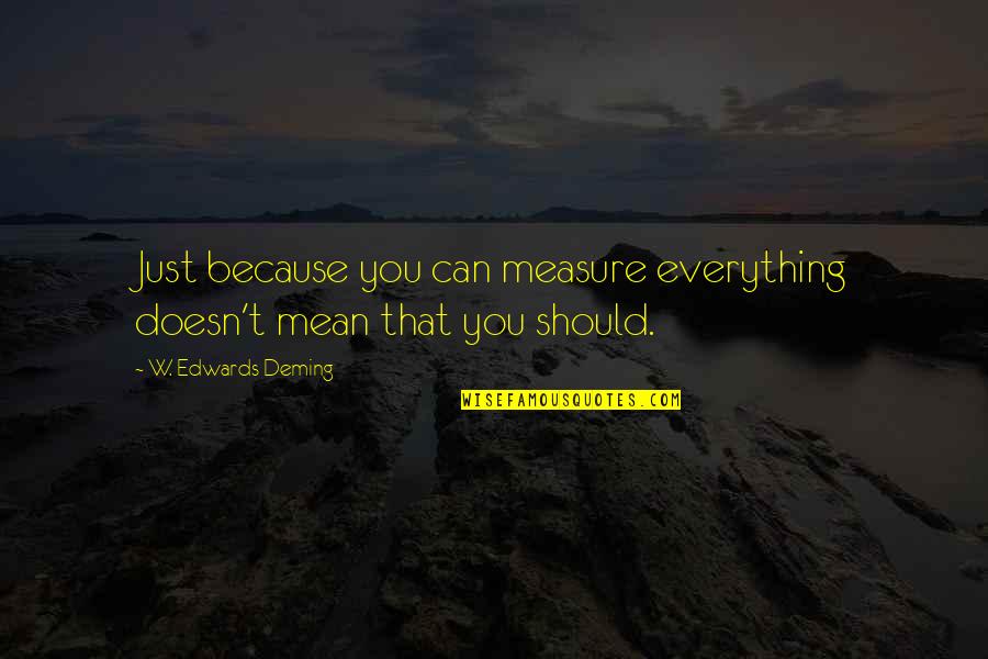 E W Deming Quotes By W. Edwards Deming: Just because you can measure everything doesn't mean