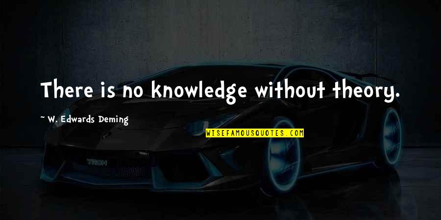 E W Deming Quotes By W. Edwards Deming: There is no knowledge without theory.