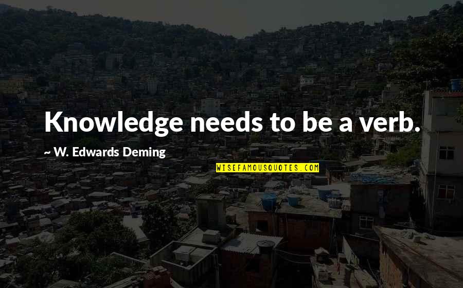 E W Deming Quotes By W. Edwards Deming: Knowledge needs to be a verb.