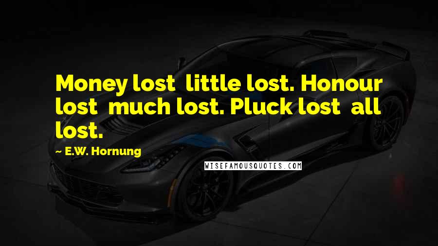 E.W. Hornung quotes: Money lost little lost. Honour lost much lost. Pluck lost all lost.