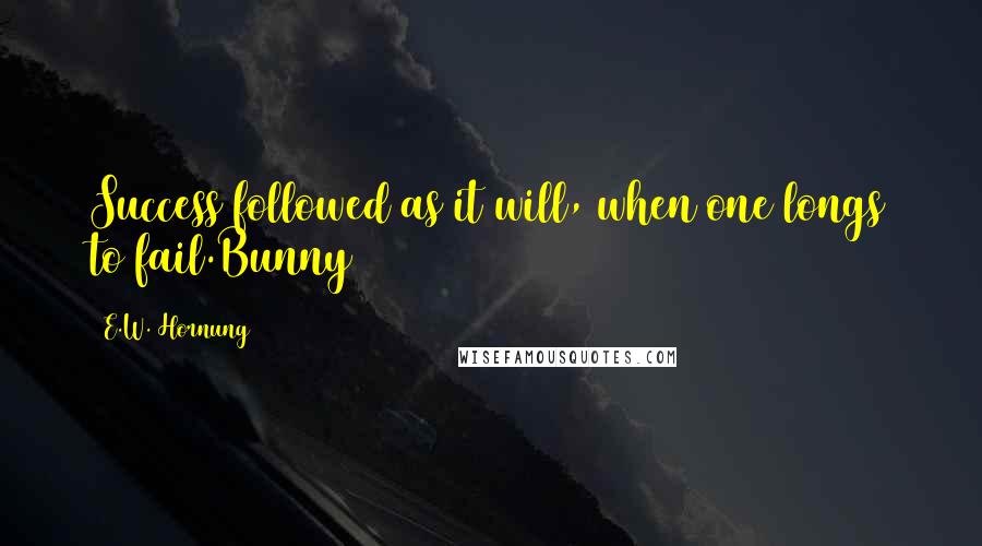 E.W. Hornung quotes: Success followed as it will, when one longs to fail.Bunny