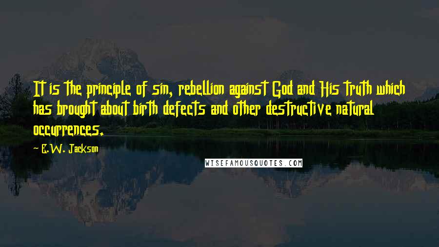 E.W. Jackson quotes: It is the principle of sin, rebellion against God and His truth which has brought about birth defects and other destructive natural occurrences.