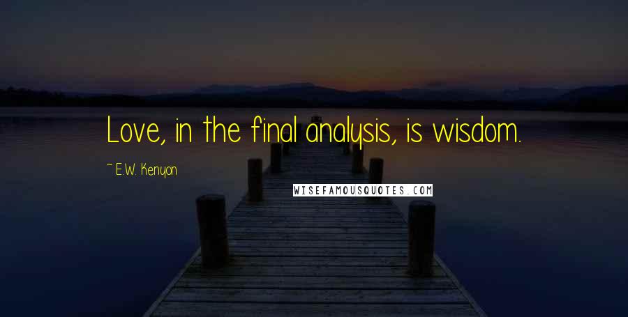 E.W. Kenyon quotes: Love, in the final analysis, is wisdom.