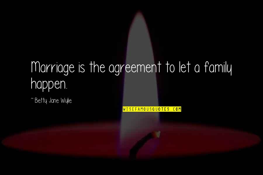 E W Wylie Quotes By Betty Jane Wylie: Marriage is the agreement to let a family E W Wylie Quotes By Betty Jane Wylie: Marriage is the agreement to let a family