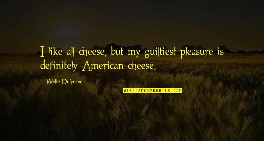 E W Wylie Quotes By Wylie Dufresne: I like all cheese, but my guiltiest pleasure