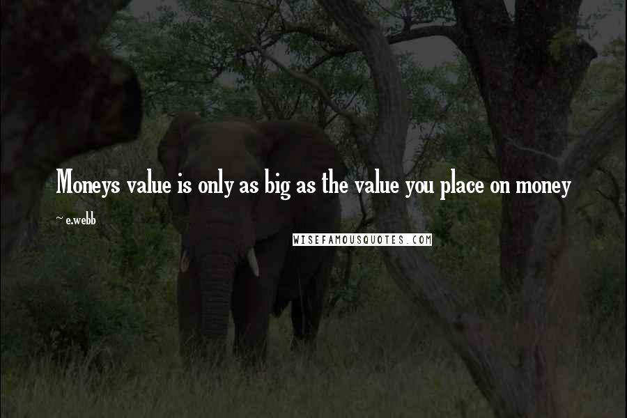 E.webb quotes: Moneys value is only as big as the value you place on money