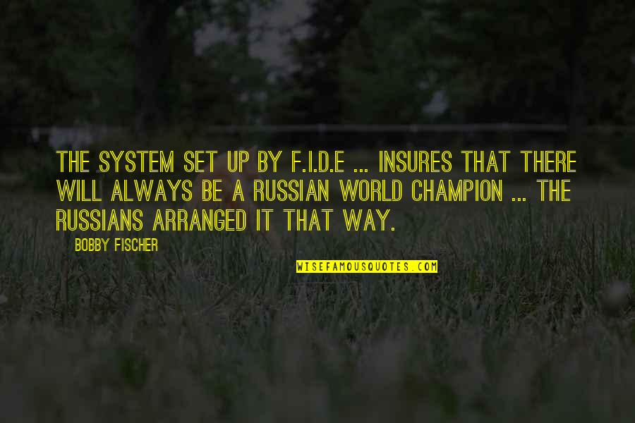 E World Quotes By Bobby Fischer: The system set up by F.I.D.E ... Insures