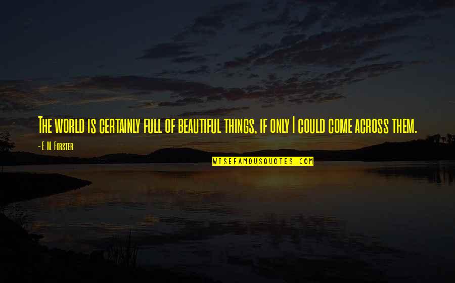 E World Quotes By E. M. Forster: The world is certainly full of beautiful things,