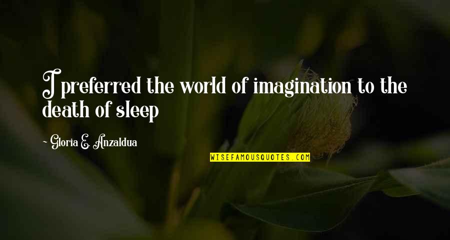 E World Quotes By Gloria E. Anzaldua: I preferred the world of imagination to the