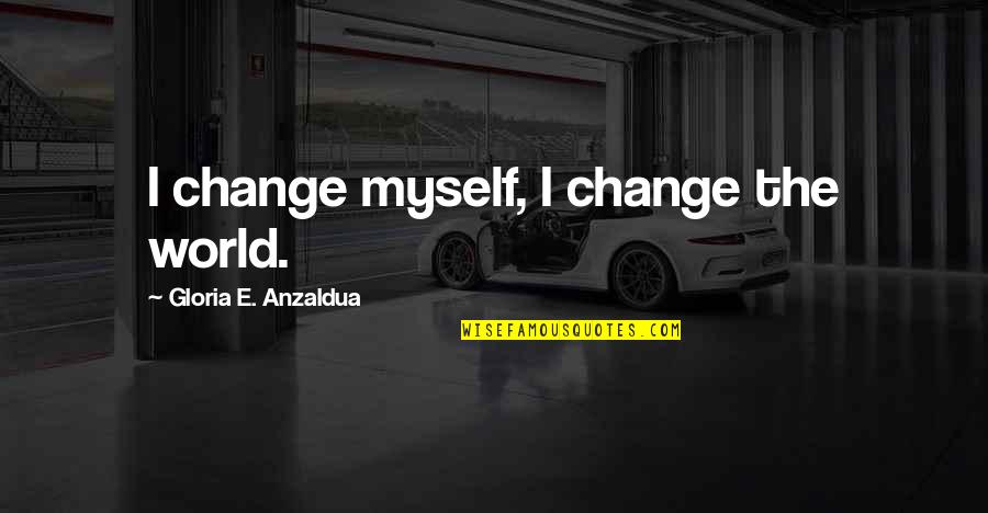 E World Quotes By Gloria E. Anzaldua: I change myself, I change the world.