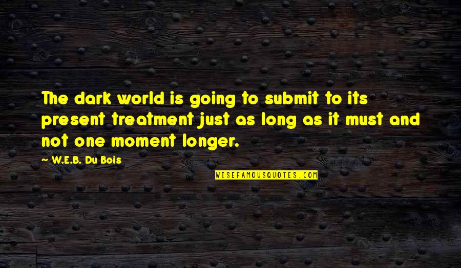 E World Quotes By W.E.B. Du Bois: The dark world is going to submit to