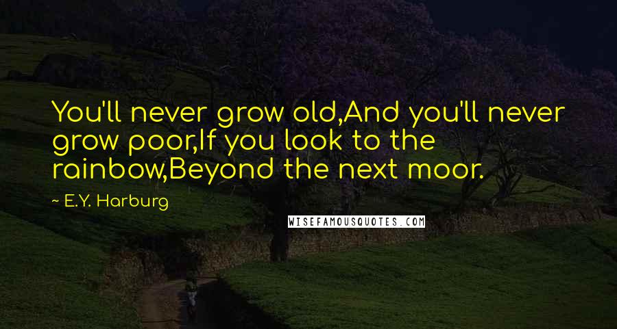 E.Y. Harburg quotes: You'll never grow old,And you'll never grow poor,If you look to the rainbow,Beyond the next moor.
