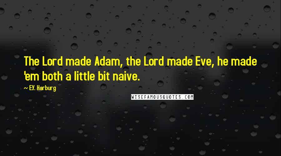 E.Y. Harburg quotes: The Lord made Adam, the Lord made Eve, he made 'em both a little bit naive.