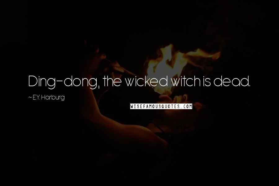 E.Y. Harburg quotes: Ding-dong, the wicked witch is dead.