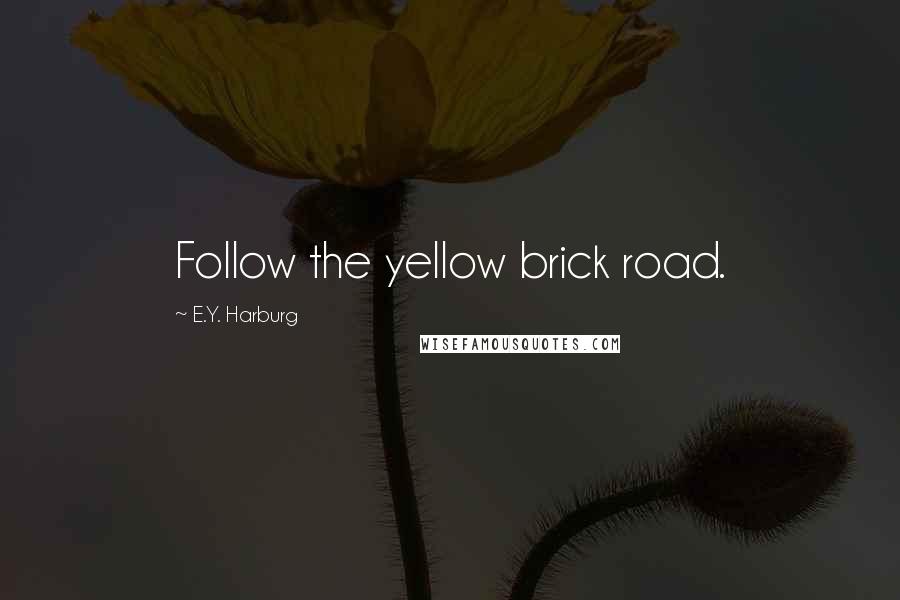 E.Y. Harburg quotes: Follow the yellow brick road.