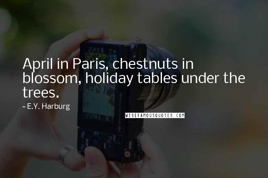 E.Y. Harburg quotes: April in Paris, chestnuts in blossom, holiday tables under the trees.