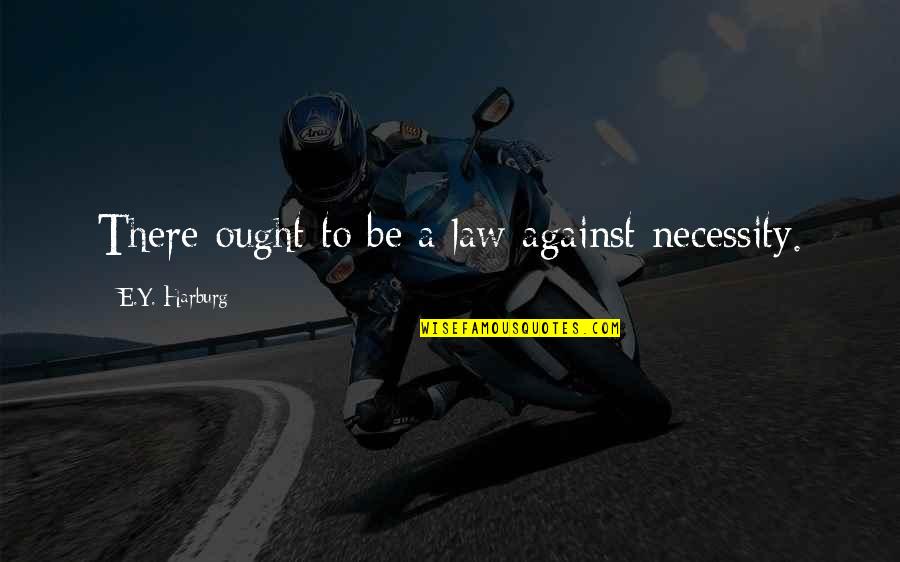 E Y Harburg Quotes By E.Y. Harburg: There ought to be a law against necessity.