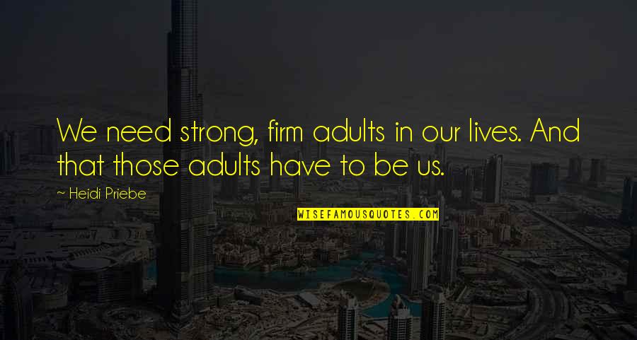 E12 Quotes By Heidi Priebe: We need strong, firm adults in our lives.