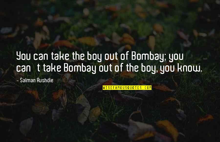 E2 Book Quotes By Salman Rushdie: You can take the boy out of Bombay;