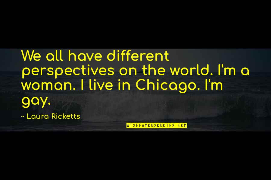 E300 Quotes By Laura Ricketts: We all have different perspectives on the world.