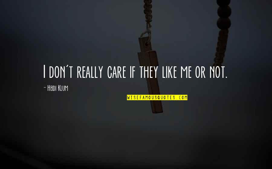 E42 Quotes By Heidi Klum: I don't really care if they like me E42 Quotes By Heidi Klum: I don't really care if they like me