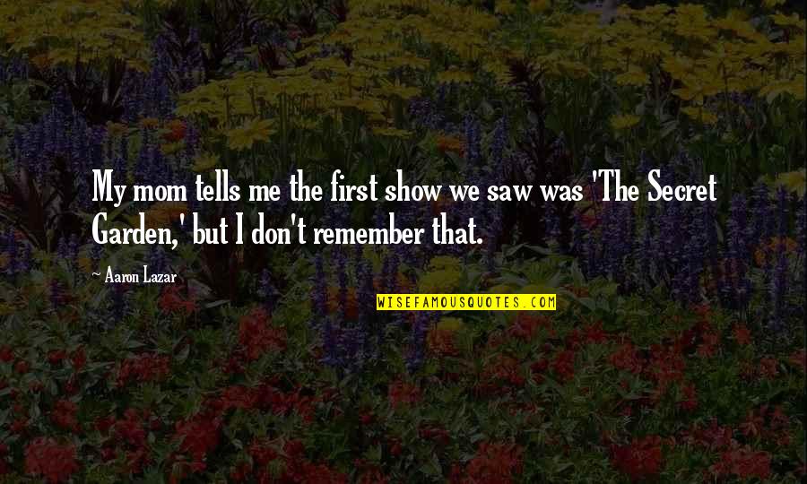 E50 Quotes By Aaron Lazar: My mom tells me the first show we E50 Quotes By Aaron Lazar: My mom tells me the first show we