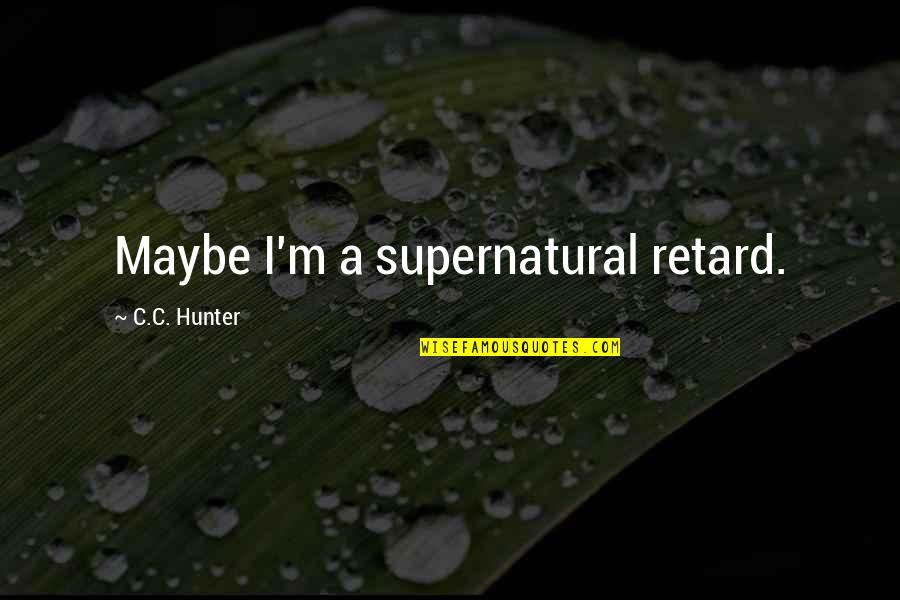 E75 Quotes By C.C. Hunter: Maybe I'm a supernatural retard. E75 Quotes By C.C. Hunter: Maybe I'm a supernatural retard.