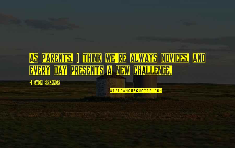 Each Day Is A Challenge Quotes By Ewen Bremner: As parents, I think we're always novices, and