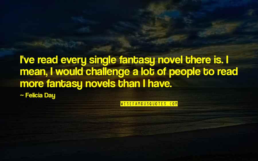 Each Day Is A Challenge Quotes By Felicia Day: I've read every single fantasy novel there is.