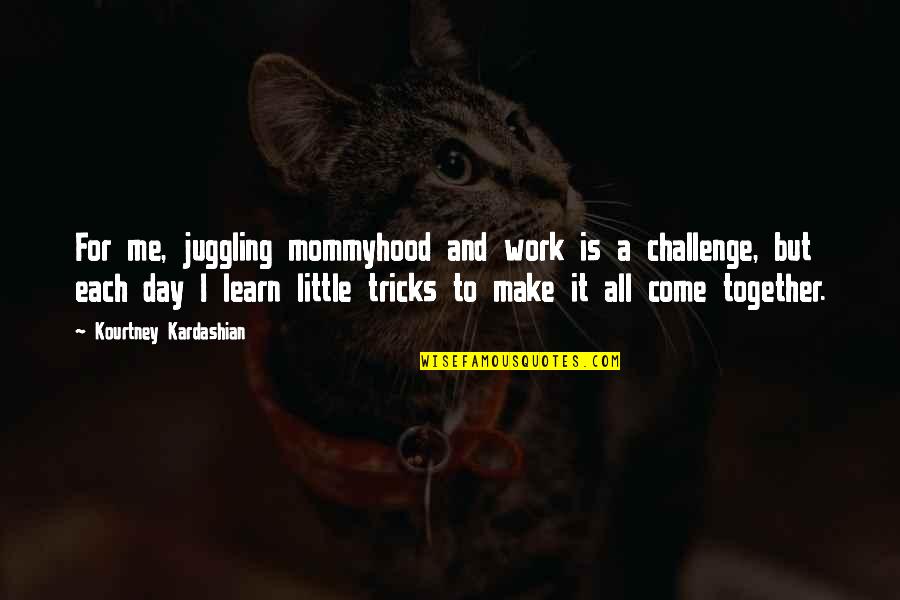 Each Day Is A Challenge Quotes By Kourtney Kardashian: For me, juggling mommyhood and work is a