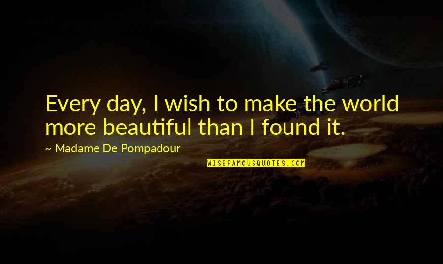 Each Day Is Beautiful Quotes By Madame De Pompadour: Every day, I wish to make the world