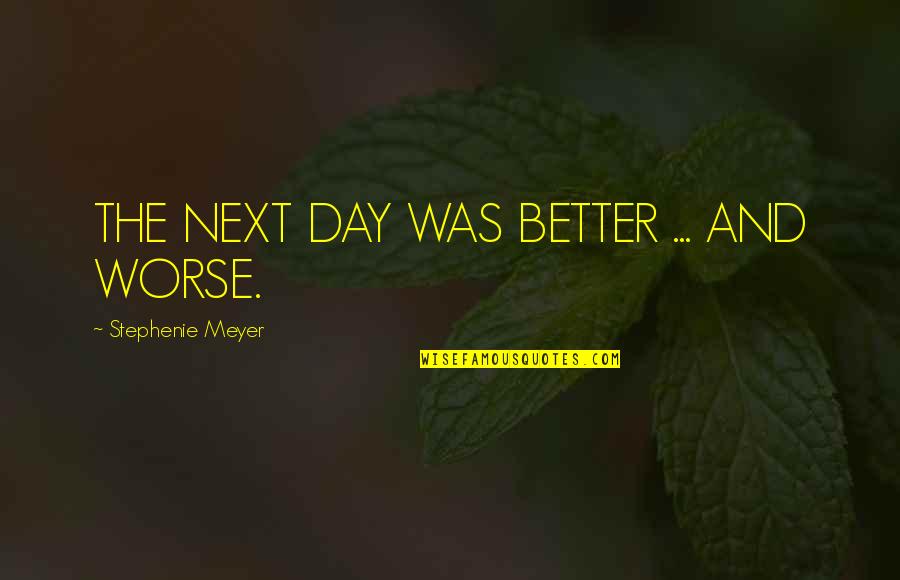 Each Day Is Better Than The Next Quotes By Stephenie Meyer: THE NEXT DAY WAS BETTER ... AND WORSE.