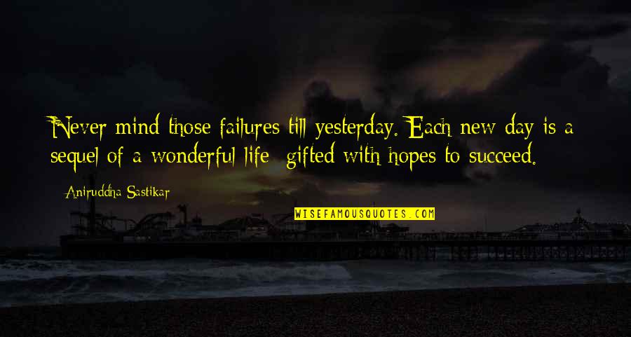 Each Day Is New Quotes By Aniruddha Sastikar: Never mind those failures till yesterday. Each new