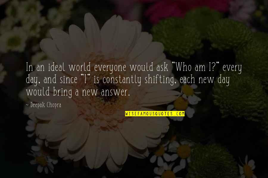 Each Day Is New Quotes By Deepak Chopra: In an ideal world everyone would ask "Who