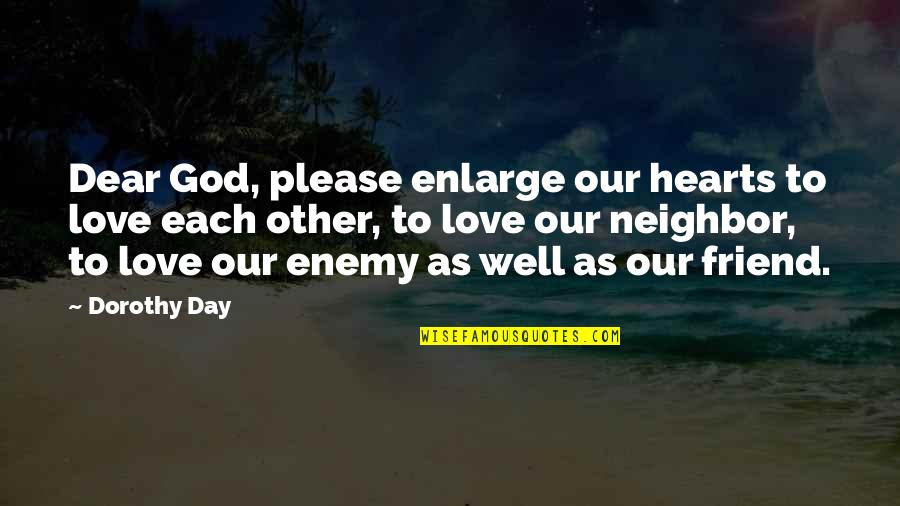 Each Day Love Quotes By Dorothy Day: Dear God, please enlarge our hearts to love