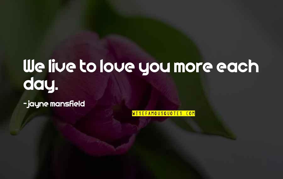 Each Day Love Quotes By Jayne Mansfield: We live to love you more each day.