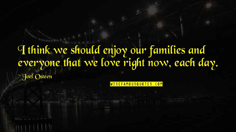 Each Day Love Quotes By Joel Osteen: I think we should enjoy our families and