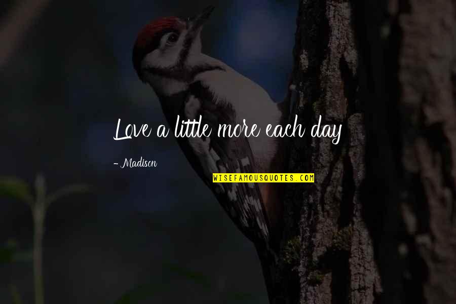 Each Day Love Quotes By Madison: Love a little more each day