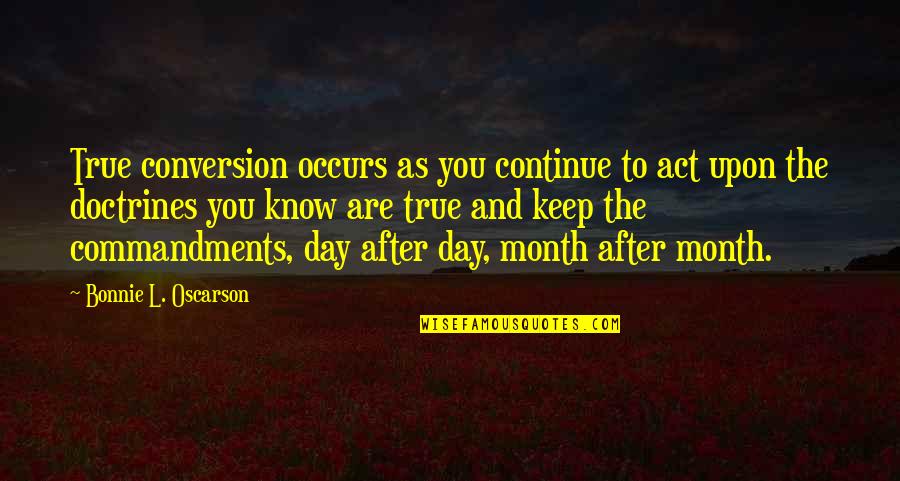 Each Day Of The Month Quotes By Bonnie L. Oscarson: True conversion occurs as you continue to act