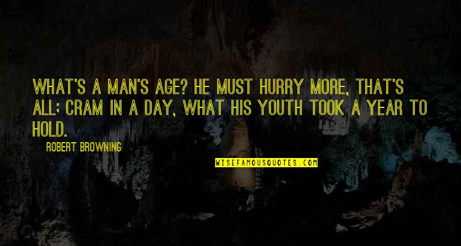 Each Day Of The Year Quotes By Robert Browning: What's a man's age? He must hurry more,