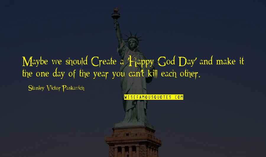Each Day Of The Year Quotes By Stanley Victor Paskavich: Maybe we should Create a 'Happy God Day'