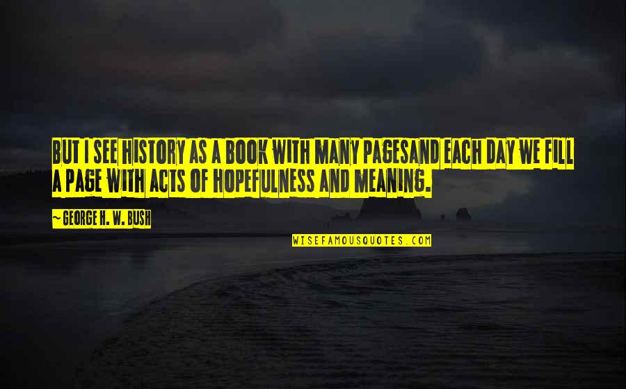 Each Day Quotes By George H. W. Bush: But I see history as a book with