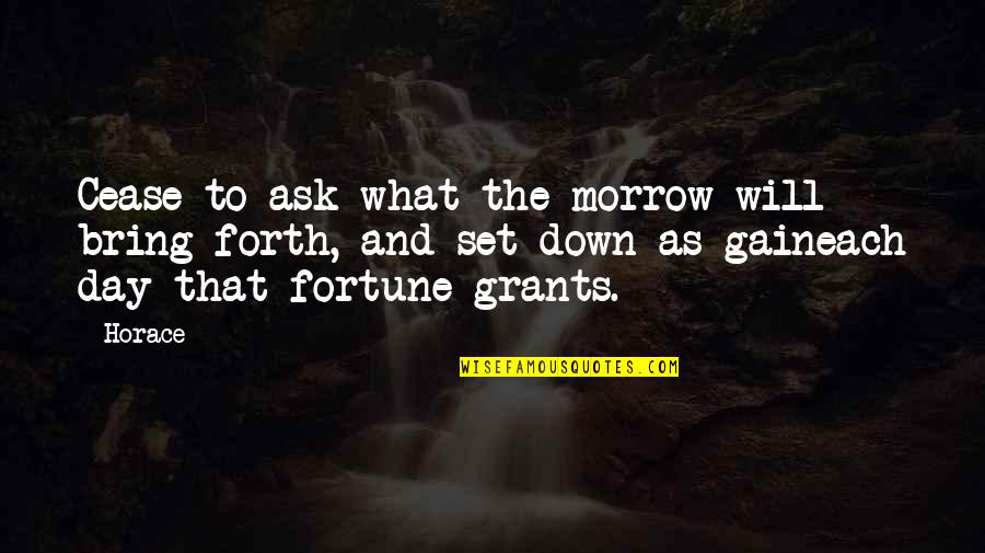 Each Day Quotes By Horace: Cease to ask what the morrow will bring