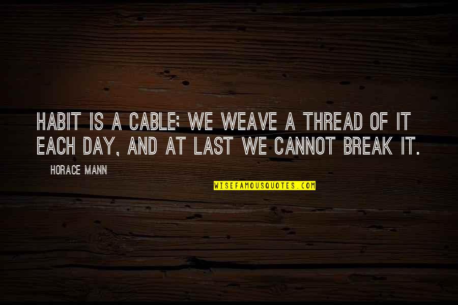 Each Day Quotes By Horace Mann: Habit is a cable; we weave a thread