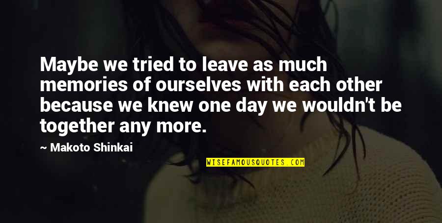 Each Day Quotes By Makoto Shinkai: Maybe we tried to leave as much memories