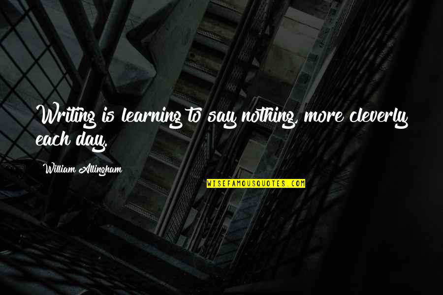 Each Day Quotes By William Allingham: Writing is learning to say nothing, more cleverly
